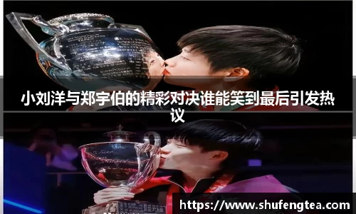 小刘洋与郑宇伯的精彩对决谁能笑到最后引发热议