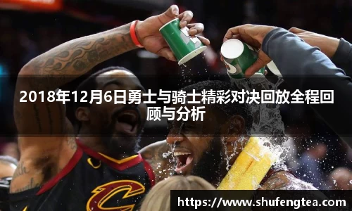 2018年12月6日勇士与骑士精彩对决回放全程回顾与分析